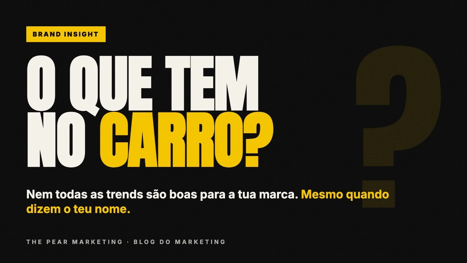O que tem no carro? Nem todas as trends são boas para a tua marca (mesmo quando dizem o teu nome) · trabalho da The Pear Marketing